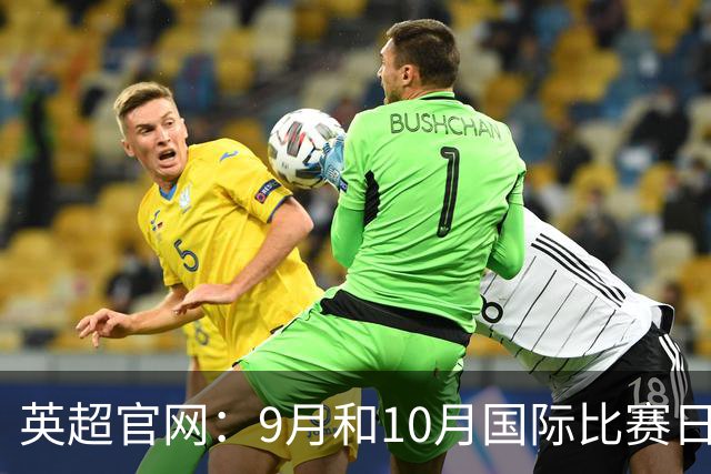 英超官网：9月和10月国际比赛日合并，减少对俱乐部的干扰